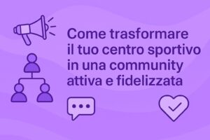 Come trasformare il tuo centro sportivo in una community attiva e fidelizzata